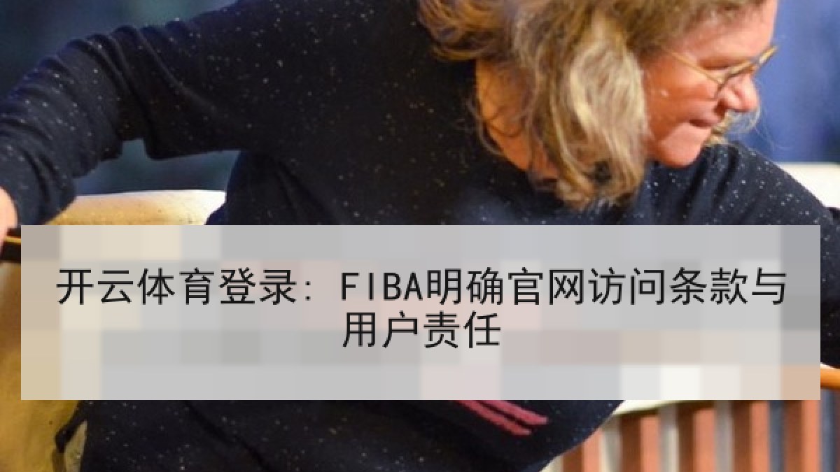 开云体育登录: FIBA明确官网访问条款与用户责任