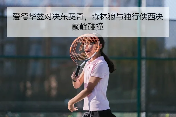 爱德华兹对决东契奇，森林狼与独行侠西决巅峰碰撞