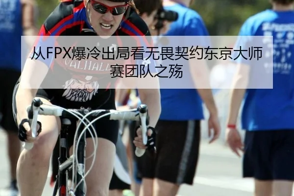 从FPX爆冷出局看无畏契约东京大师赛团队之殇