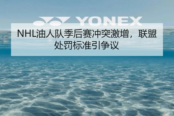 NHL油人队季后赛冲突激增，联盟处罚标准引争议