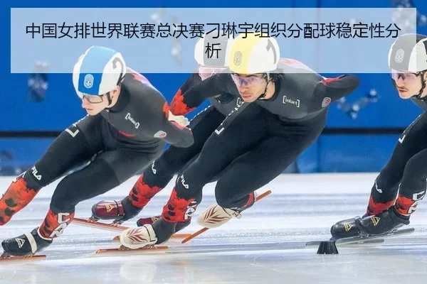 中国女排世界联赛总决赛刁琳宇组织分配球稳定性分析