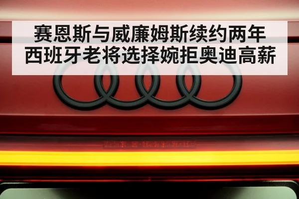 赛恩斯与威廉姆斯续约两年 西班牙老将选择婉拒奥迪高薪