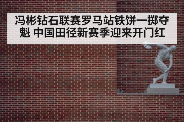 冯彬钻石联赛罗马站铁饼一掷夺魁 中国田径新赛季迎来开门红