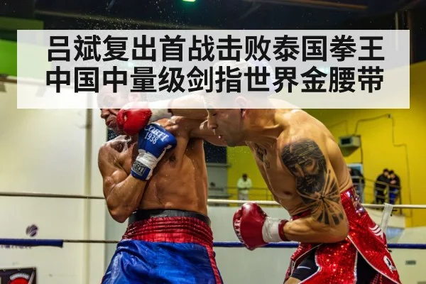 吕斌复出首战击败泰国拳王 中国中量级剑指世界金腰带