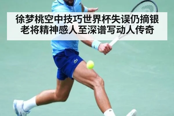 徐梦桃空中技巧世界杯失误仍摘银老将精神感人至深谱写动人传奇