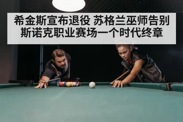 希金斯宣布退役 苏格兰巫师告别斯诺克职业赛场一个时代终章