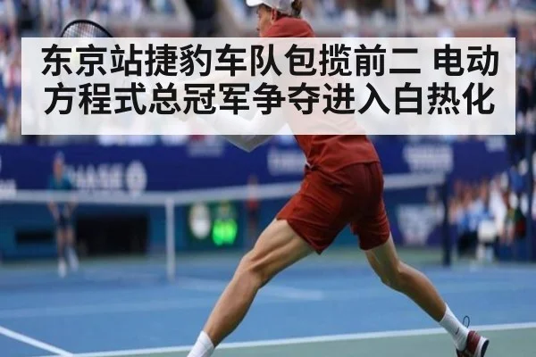 东京站捷豹车队包揽前二 电动方程式总冠军争夺进入白热化