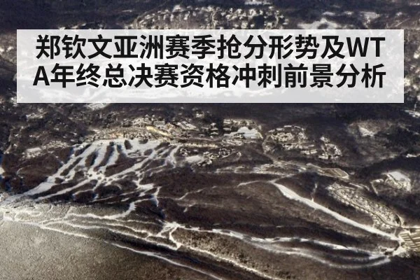 郑钦文亚洲赛季抢分形势及WTA年终总决赛资格冲刺前景分析